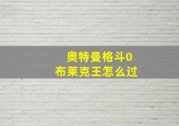 奥特曼格斗0布莱克王怎么过