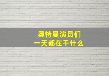 奥特曼演员们一天都在干什么