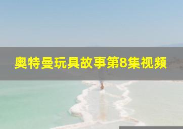 奥特曼玩具故事第8集视频