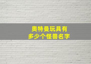 奥特曼玩具有多少个怪兽名字