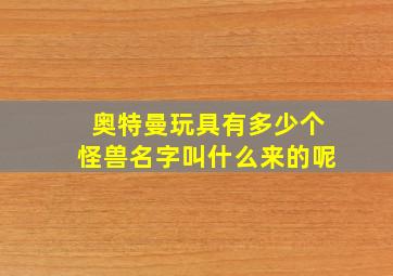 奥特曼玩具有多少个怪兽名字叫什么来的呢