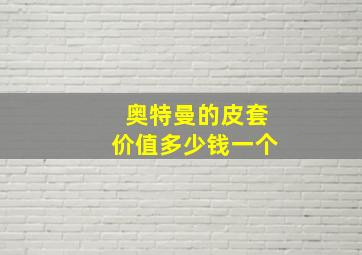 奥特曼的皮套价值多少钱一个