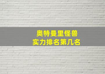 奥特曼里怪兽实力排名第几名