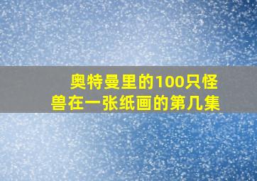 奥特曼里的100只怪兽在一张纸画的第几集