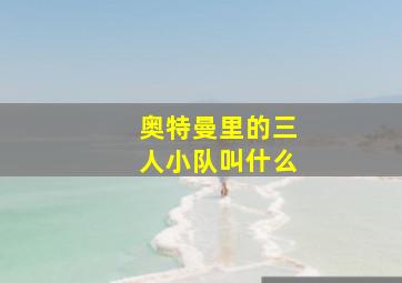 奥特曼里的三人小队叫什么