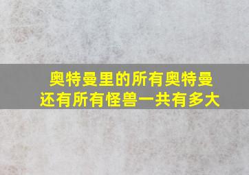 奥特曼里的所有奥特曼还有所有怪兽一共有多大