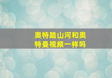 奥特踏山河和奥特曼视频一样吗