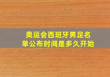 奥运会西班牙男足名单公布时间是多久开始