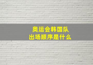 奥运会韩国队出场顺序是什么