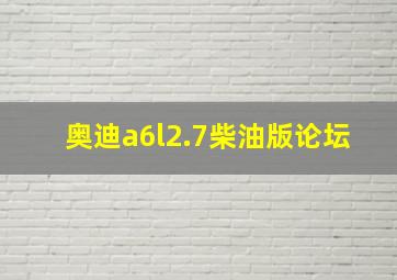 奥迪a6l2.7柴油版论坛