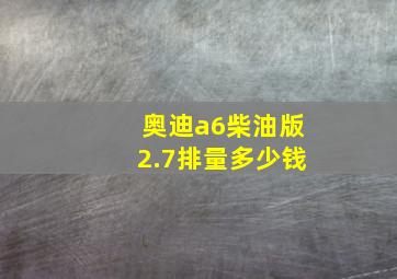 奥迪a6柴油版2.7排量多少钱