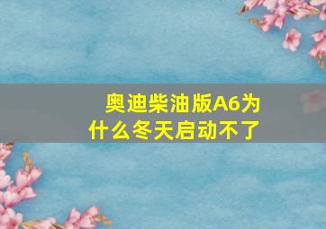 奥迪柴油版A6为什么冬天启动不了