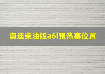 奥迪柴油版a6l预热塞位置