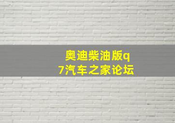 奥迪柴油版q7汽车之家论坛