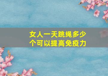 女人一天跳绳多少个可以提高免疫力