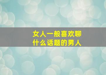 女人一般喜欢聊什么话题的男人