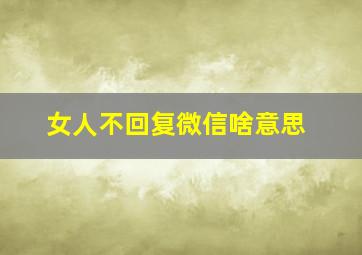 女人不回复微信啥意思