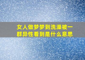 女人做梦梦到洗澡被一群异性看到是什么意思