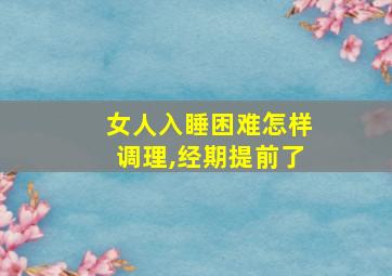 女人入睡困难怎样调理,经期提前了