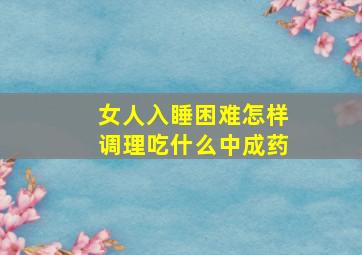 女人入睡困难怎样调理吃什么中成药