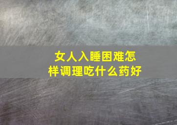 女人入睡困难怎样调理吃什么药好