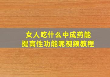 女人吃什么中成药能提高性功能呢视频教程