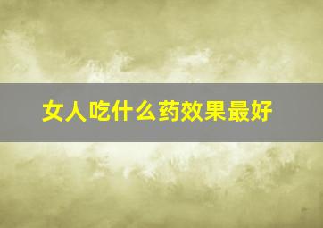 女人吃什么药效果最好