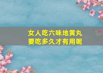 女人吃六味地黄丸要吃多久才有用呢