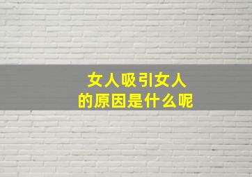 女人吸引女人的原因是什么呢