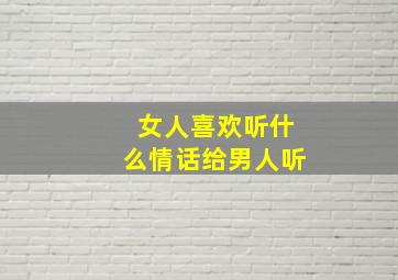 女人喜欢听什么情话给男人听