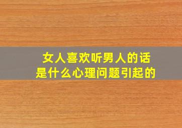 女人喜欢听男人的话是什么心理问题引起的