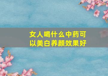 女人喝什么中药可以美白养颜效果好