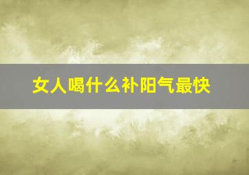 女人喝什么补阳气最快