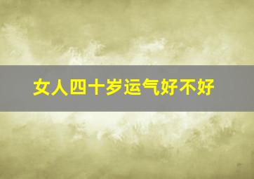 女人四十岁运气好不好