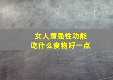 女人增强性功能吃什么食物好一点