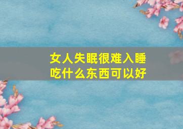 女人失眠很难入睡吃什么东西可以好