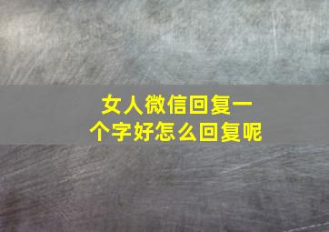 女人微信回复一个字好怎么回复呢