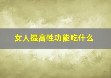 女人提高性功能吃什么