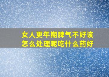 女人更年期脾气不好该怎么处理呢吃什么药好