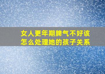 女人更年期脾气不好该怎么处理她的孩子关系