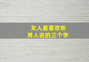 女人最喜欢听男人说的三个字