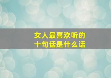 女人最喜欢听的十句话是什么话