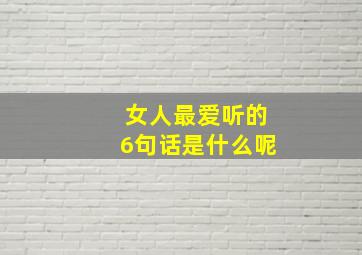 女人最爱听的6句话是什么呢