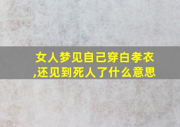 女人梦见自己穿白孝衣,还见到死人了什么意思