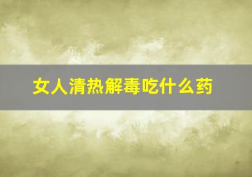 女人清热解毒吃什么药