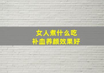 女人煮什么吃补血养颜效果好