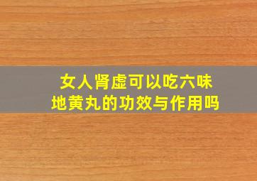 女人肾虚可以吃六味地黄丸的功效与作用吗