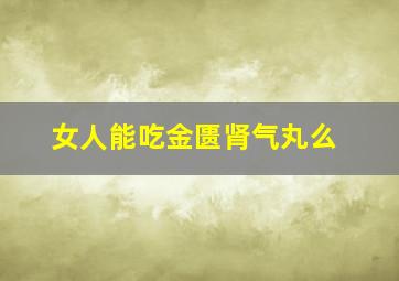 女人能吃金匮肾气丸么