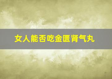 女人能否吃金匮肾气丸