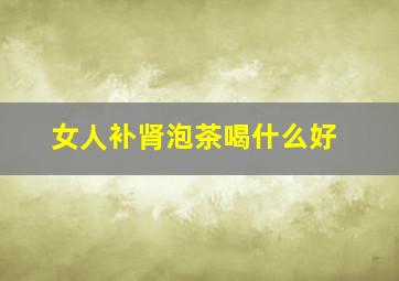 女人补肾泡茶喝什么好